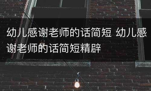 幼儿感谢老师的话简短 幼儿感谢老师的话简短精辟