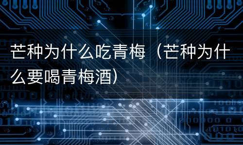 芒种为什么吃青梅（芒种为什么要喝青梅酒）