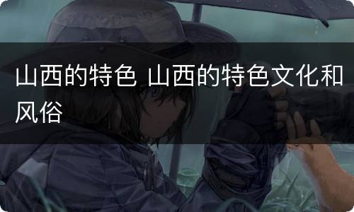山西的特色 山西的特色文化和风俗