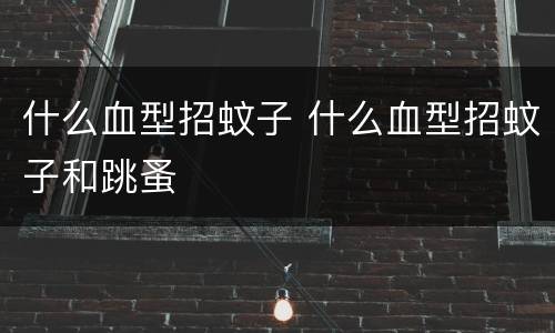 什么血型招蚊子 什么血型招蚊子和跳蚤