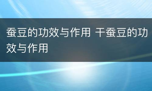 蚕豆的功效与作用 干蚕豆的功效与作用