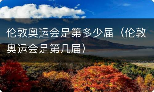伦敦奥运会是第多少届（伦敦奥运会是第几届）