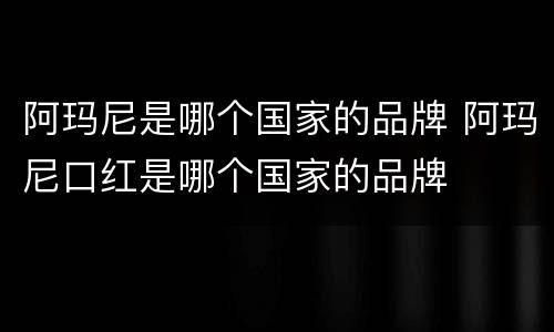 阿玛尼是哪个国家的品牌 阿玛尼口红是哪个国家的品牌