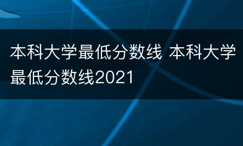 本科大学最低分数线 本科大学最低分数线2021