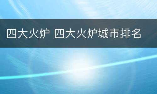 四大火炉 四大火炉城市排名