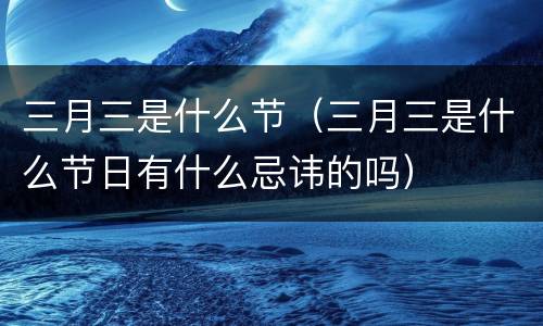 三月三是什么节（三月三是什么节日有什么忌讳的吗）