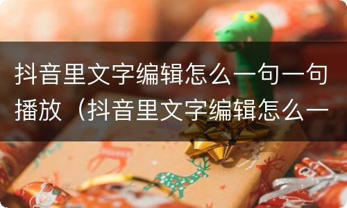 抖音里文字编辑怎么一句一句播放（抖音里文字编辑怎么一句一句播放的）