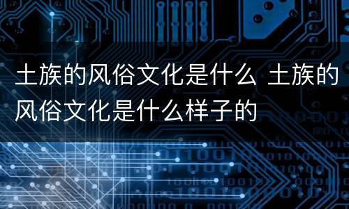 土族的风俗文化是什么 土族的风俗文化是什么样子的