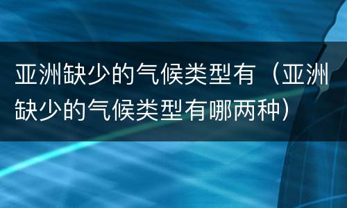 亚洲缺少的气候类型有（亚洲缺少的气候类型有哪两种）