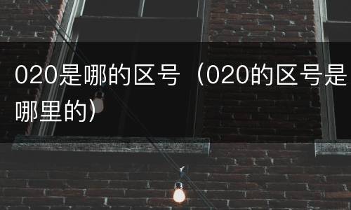 020是哪的区号（020的区号是哪里的）