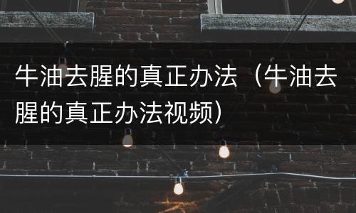 牛油去腥的真正办法（牛油去腥的真正办法视频）