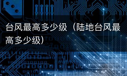 台风最高多少级（陆地台风最高多少级）