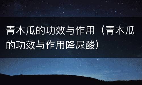 青木瓜的功效与作用（青木瓜的功效与作用降尿酸）