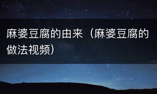 麻婆豆腐的由来（麻婆豆腐的做法视频）