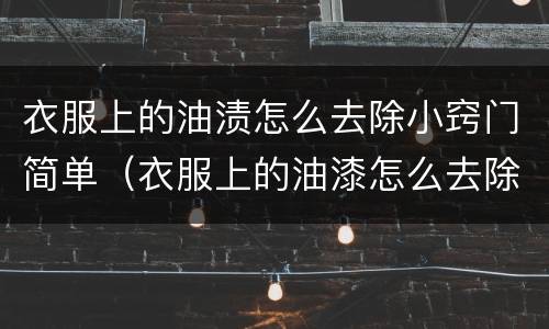 衣服上的油渍怎么去除小窍门简单（衣服上的油漆怎么去除小窍门简单）