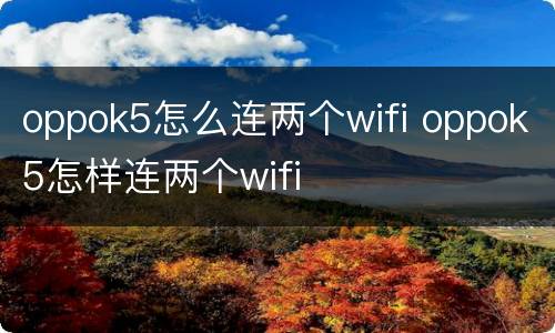 oppok5怎么连两个wifi oppok5怎样连两个wifi