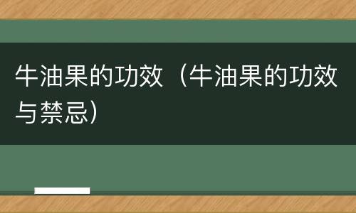 牛油果的功效（牛油果的功效与禁忌）