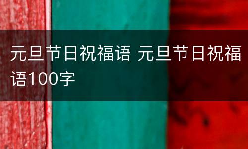 元旦节日祝福语 元旦节日祝福语100字
