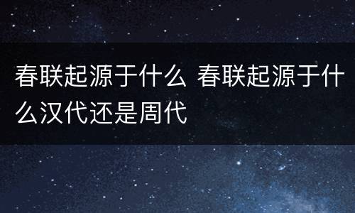 春联起源于什么 春联起源于什么汉代还是周代