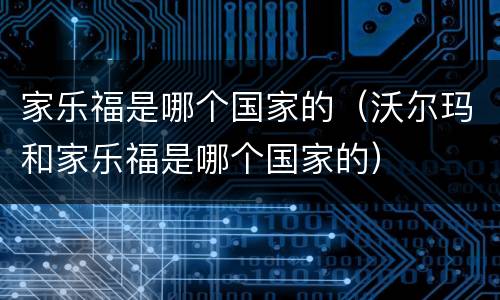 家乐福是哪个国家的（沃尔玛和家乐福是哪个国家的）
