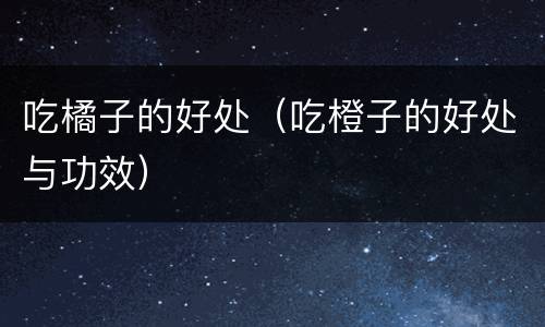 吃橘子的好处（吃橙子的好处与功效）