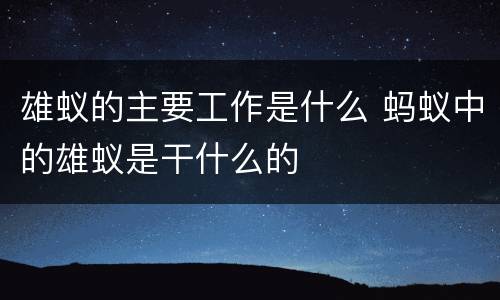 雄蚁的主要工作是什么 蚂蚁中的雄蚁是干什么的