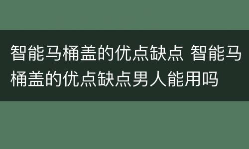 智能马桶盖的优点缺点 智能马桶盖的优点缺点男人能用吗