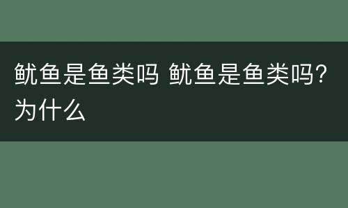 鱿鱼是鱼类吗 鱿鱼是鱼类吗?为什么