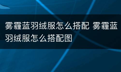 雾霾蓝羽绒服怎么搭配 雾霾蓝羽绒服怎么搭配图