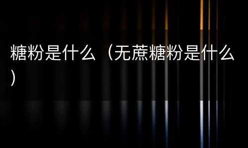 糖粉是什么（无蔗糖粉是什么）