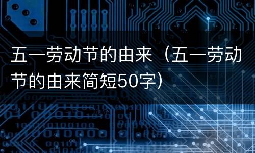 五一劳动节的由来（五一劳动节的由来简短50字）