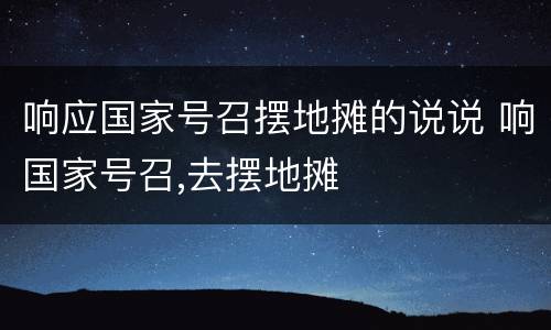 响应国家号召摆地摊的说说 响国家号召,去摆地摊