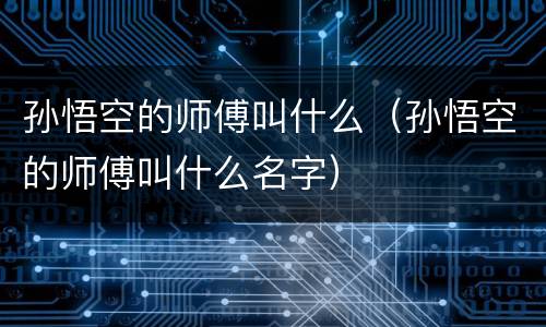 孙悟空的师傅叫什么（孙悟空的师傅叫什么名字）