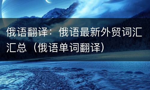 俄语翻译：俄语最新外贸词汇汇总（俄语单词翻译）