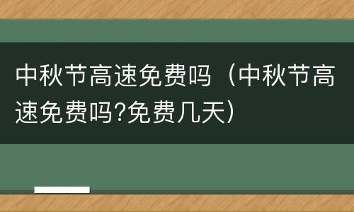 中秋节高速免费吗（中秋节高速免费吗?免费几天）
