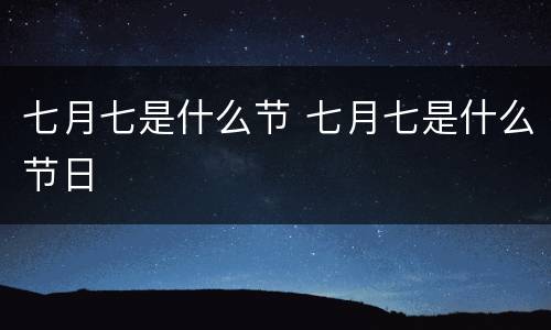 七月七是什么节 七月七是什么节日