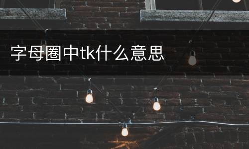 字母圈中tk什么意思