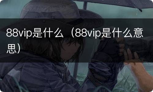 88vip是什么（88vip是什么意思）