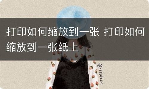 打印如何缩放到一张 打印如何缩放到一张纸上
