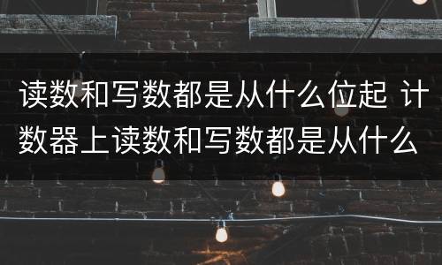 读数和写数都是从什么位起 计数器上读数和写数都是从什么位起