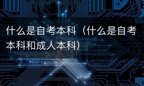 什么是自考本科（什么是自考本科和成人本科）