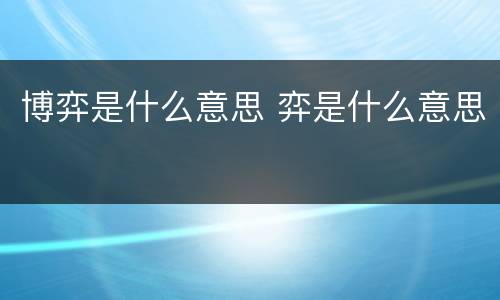 博弈是什么意思 弈是什么意思