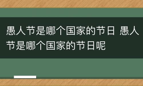 愚人节是哪个国家的节日 愚人节是哪个国家的节日呢