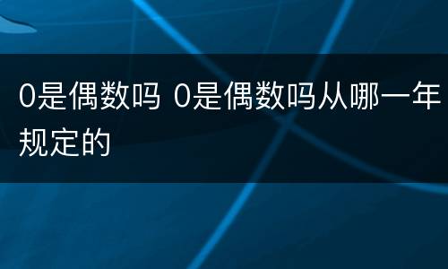 0是偶数吗 0是偶数吗从哪一年规定的