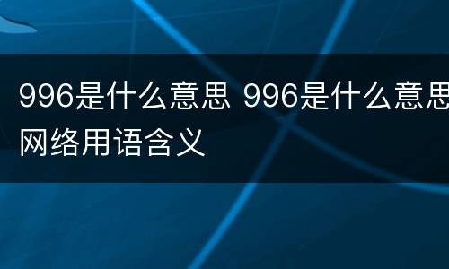 996是什么意思 996是什么意思网络用语含义