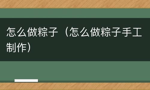 怎么做粽子（怎么做粽子手工制作）