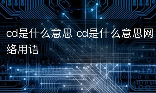 cd是什么意思 cd是什么意思网络用语