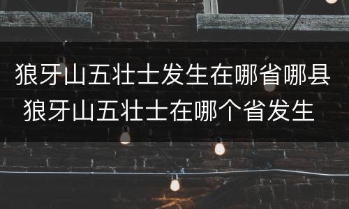 狼牙山五壮士发生在哪省哪县 狼牙山五壮士在哪个省发生