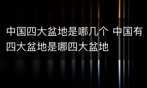 中国四大盆地是哪几个 中国有四大盆地是哪四大盆地