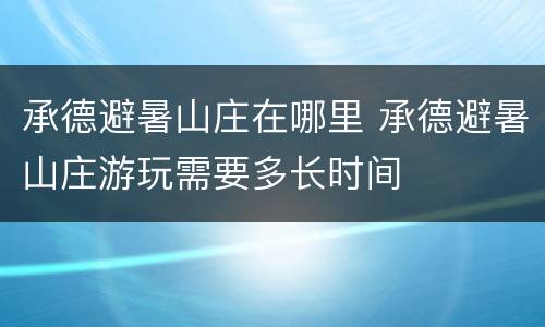 承德避暑山庄在哪里 承德避暑山庄游玩需要多长时间
